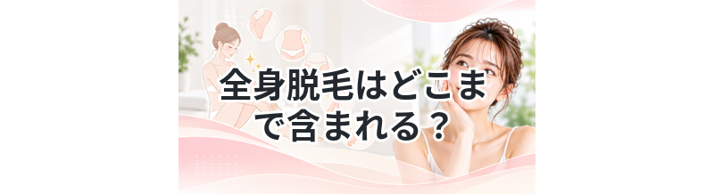 全身脱毛はどこまで含まれる？