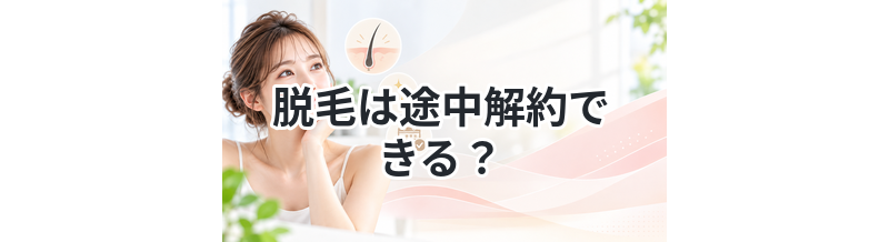 脱毛は途中解約できる？