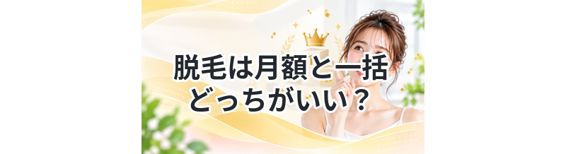 脱毛は月額と一括どっちがいい？