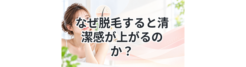 なぜ脱毛すると清潔感が上がるのか？