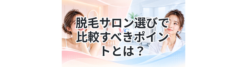 脱毛サロン選びで比較すべきポイントとは？