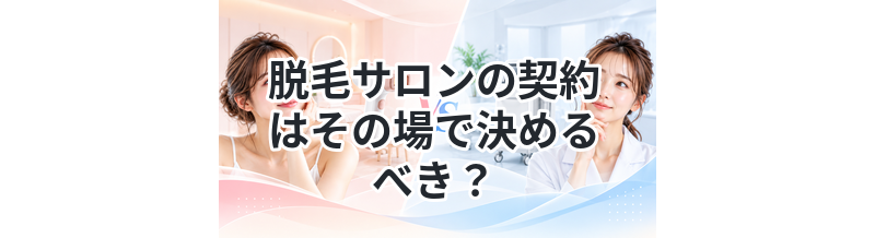 脱毛サロンの契約はその場で決めるべき？