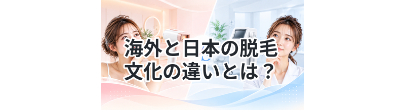 海外と日本の脱毛文化の違いとは？