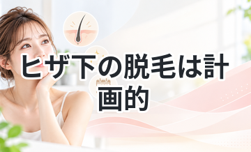 【潜在毛の期間も考慮！】ヒザ下の脱毛は計画的に