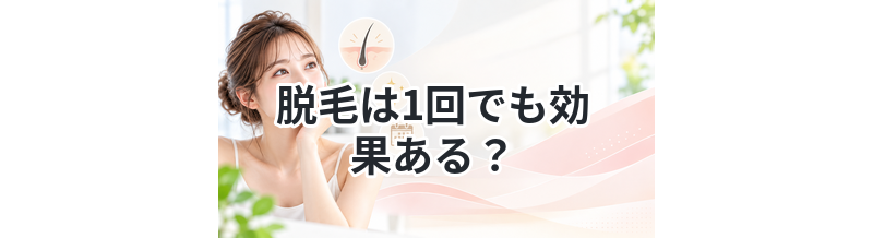 脱毛は1回でも効果ある？実際の変化を解説