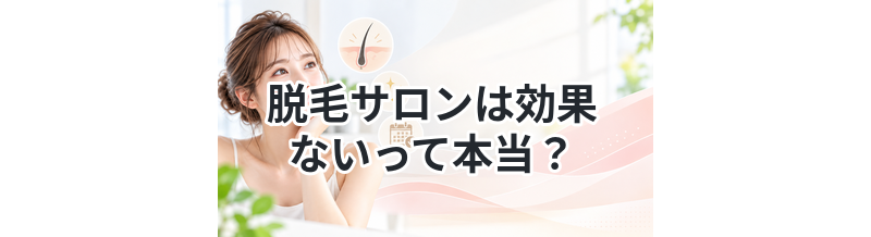 脱毛サロンは効果ないって本当？真実を解説