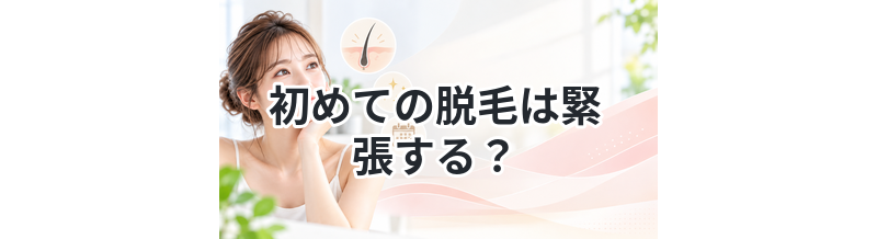 初めての脱毛は緊張する？流れを解説