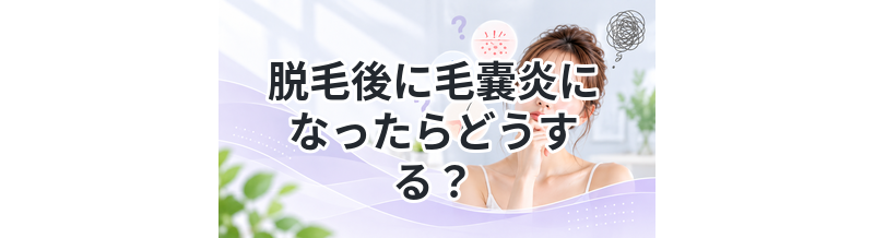 脱毛後に毛嚢炎になったらどうする？治し方まとめ
