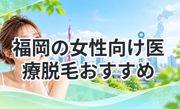 福岡の女性向け医療脱毛おすすめ