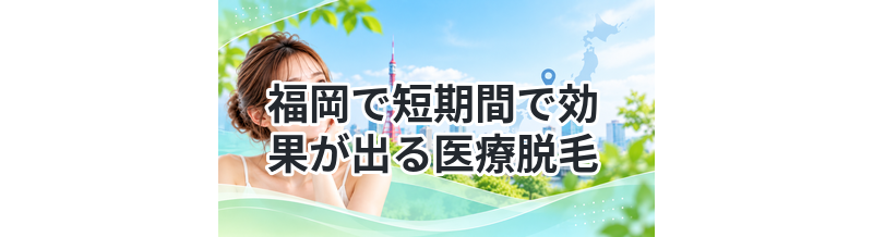 福岡で短期間で効果が出る医療脱毛