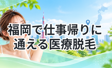 福岡で仕事帰りに通える医療脱毛