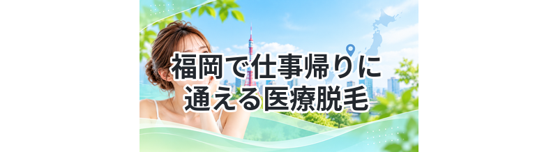 福岡で仕事帰りに通える医療脱毛