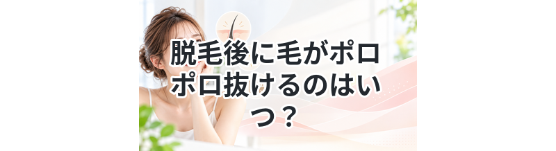 脱毛後に毛がポロポロ抜けるのはいつ？