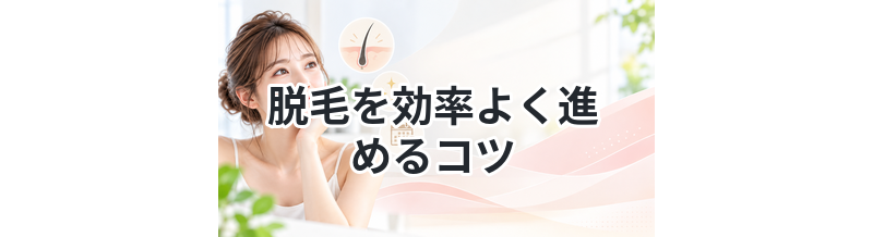 脱毛を効率よく進めるコツ