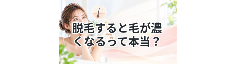脱毛すると毛が濃くなるって本当？