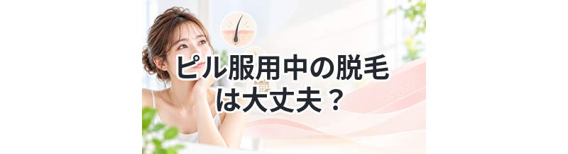 ピル服用中の脱毛は大丈夫？
