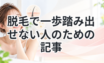 脱毛で一歩踏み出せない人のための記事