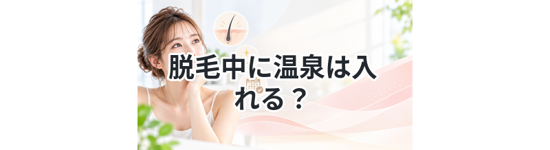脱毛中に温泉は入れる？