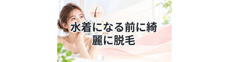 【夏に向けてムダ毛処理！】水着になる前に綺麗に脱毛