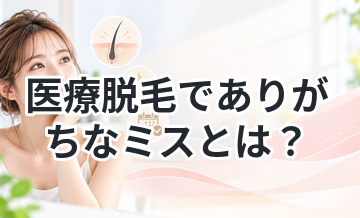 医療脱毛でありがちなミスとは？