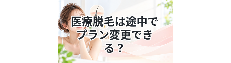 医療脱毛は途中でプラン変更できる？
