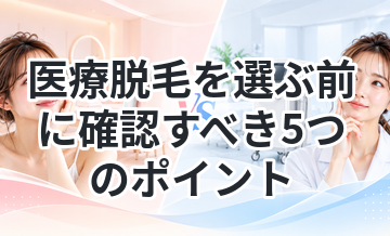医療脱毛を選ぶ前に確認すべき5つのポイント