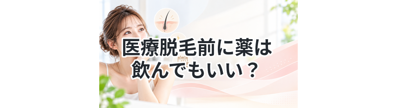 医療脱毛前に薬は飲んでもいい？