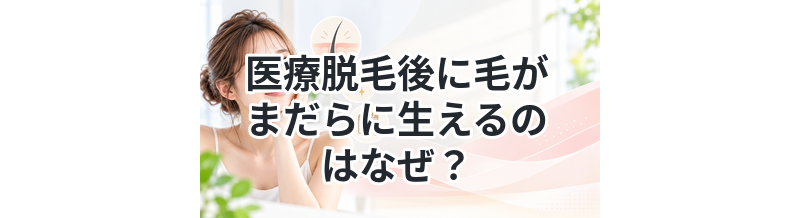 医療脱毛後に毛がまだらに生えるのはなぜ？