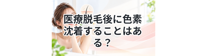 医療脱毛後に色素沈着することはある？