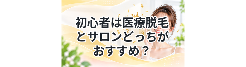 初心者は医療脱毛とサロンどっちがおすすめ？