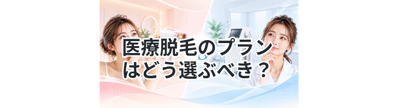医療脱毛のプランはどう選ぶべき？
