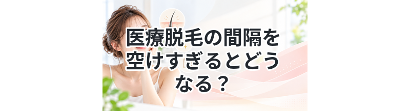 医療脱毛の間隔を空けすぎるとどうなる？