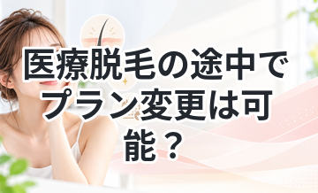 医療脱毛の途中でプラン変更は可能？