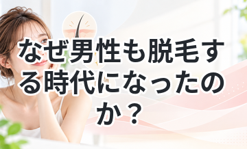 なぜ男性も脱毛する時代になったのか？