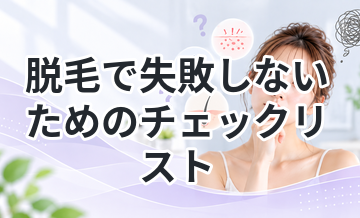 脱毛で失敗しないためのチェックリスト