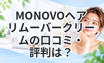 MONOVOヘアリムーバークリームの口コミ・評判は？効果や使い方を徹底解説