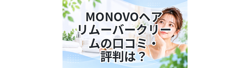 MONOVOヘアリムーバークリームの口コミ・評判は？効果や使い方を徹底解説