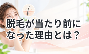 脱毛が当たり前になった理由とは？