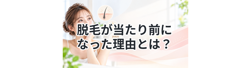 脱毛が当たり前になった理由とは？