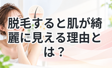 脱毛すると肌が綺麗に見える理由とは？