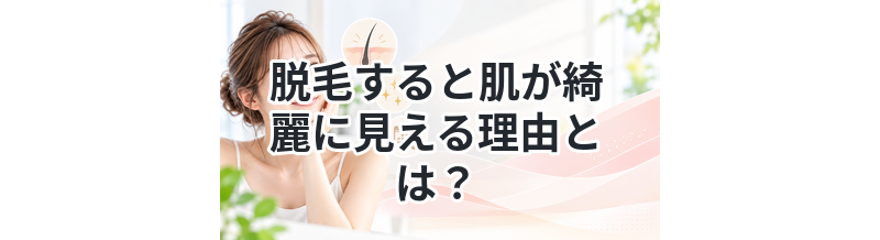脱毛すると肌が綺麗に見える理由とは？