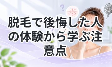 脱毛で後悔した人の体験から学ぶ注意点