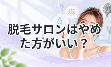 脱毛サロンはやめた方がいい？後悔するケースまとめ