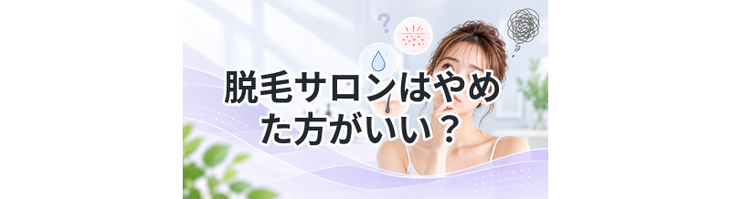 脱毛サロンはやめた方がいい？後悔するケースまとめ