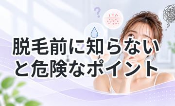 脱毛前に知らないと危険なポイント