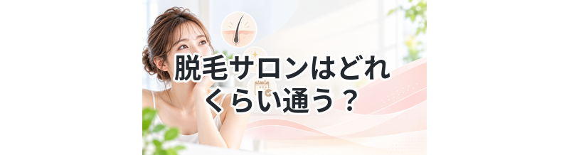 脱毛サロンはどれくらい通う？