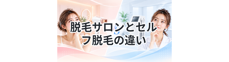 脱毛サロンとセルフ脱毛の違い