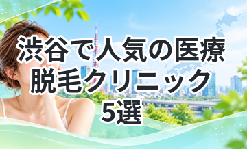 渋谷で人気の医療脱毛クリニック5選