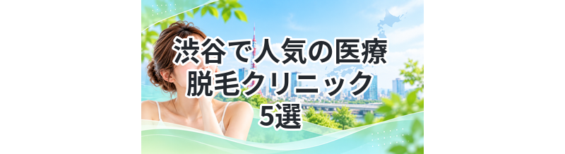 渋谷で人気の医療脱毛クリニック5選