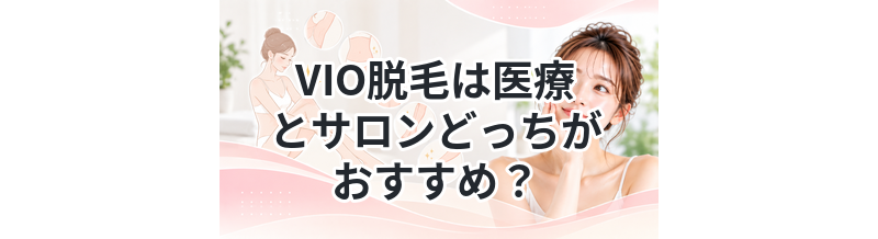 VIO脱毛は医療とサロンどっちがおすすめ？